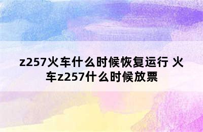 z257火车什么时候恢复运行 火车z257什么时候放票